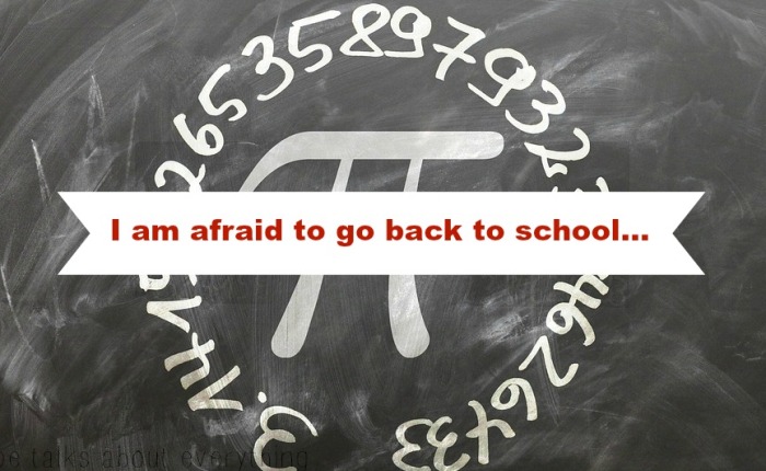 I am afraid to go back to school…